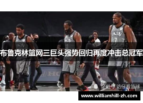 布鲁克林篮网三巨头强势回归再度冲击总冠军