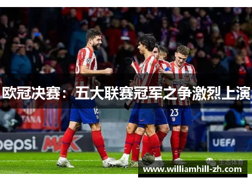 欧冠决赛：五大联赛冠军之争激烈上演