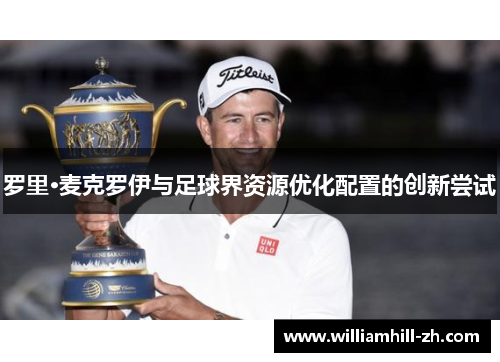 罗里·麦克罗伊与足球界资源优化配置的创新尝试